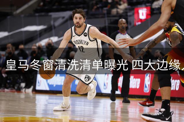 皇马冬窗清洗清单曝光 四大边缘人确定离队